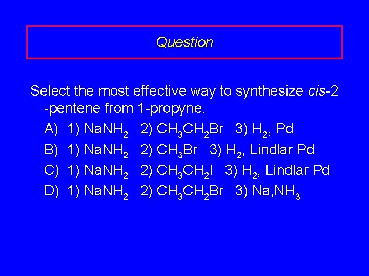 Question Select the most effective way to synthesize cis-2 -pentene from 1 -propyne. A)
