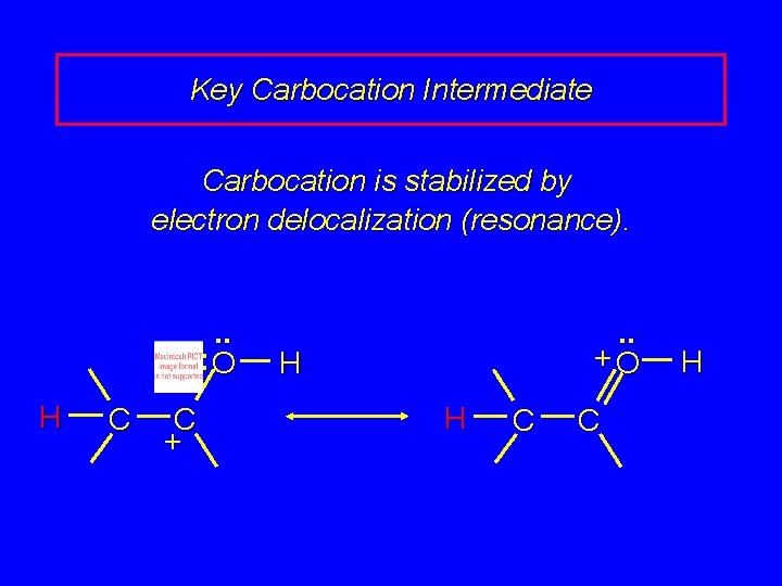 Key Carbocation Intermediate Carbocation is stabilized by electron delocalization (resonance). . . : O