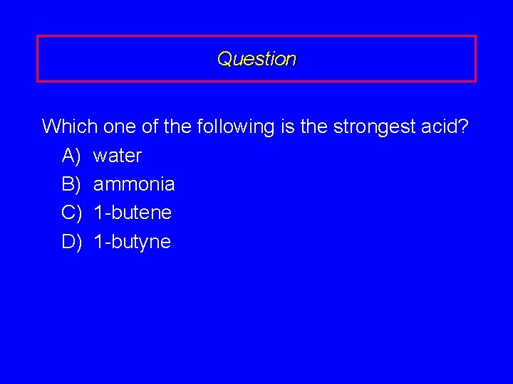 Question Which one of the following is the strongest acid? A) water B) ammonia