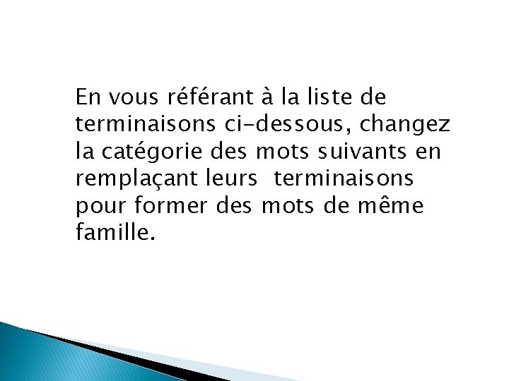 En vous référant à la liste de terminaisons ci-dessous, changez la catégorie des mots