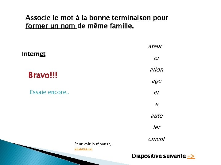 Associe le mot à la bonne terminaison pour former un nom de même famille.