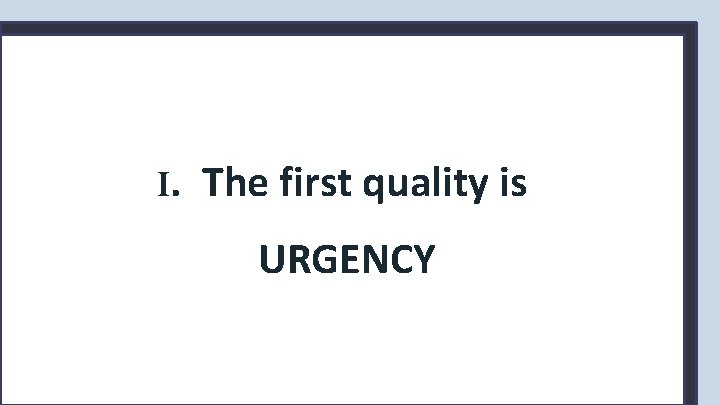 I. The first quality is URGENCY 