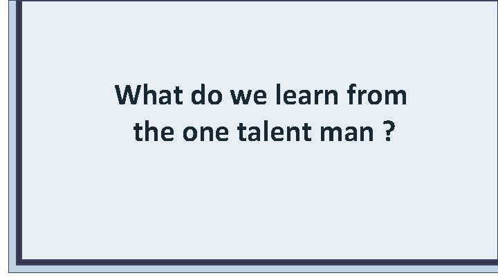 What do we learn from the one talent man ? 