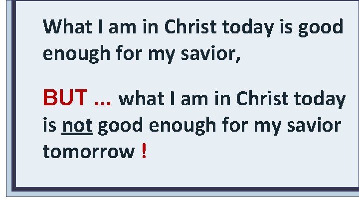 What I am in Christ today is good enough for my savior, BUT. .