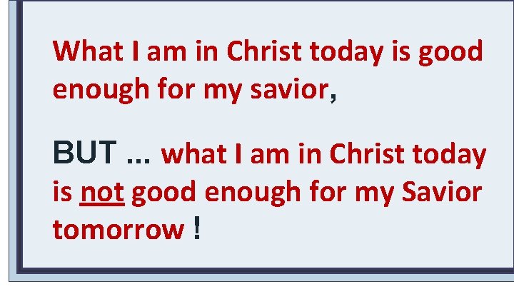 What I am in Christ today is good enough for my savior, BUT. .