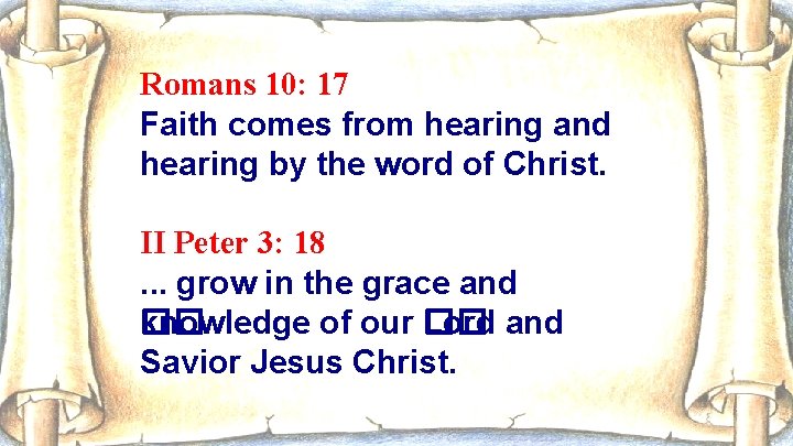 Romans 10: 17 Faith comes from hearing and hearing by the word of Christ.