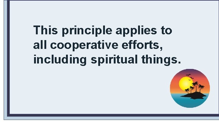 This principle applies to all cooperative efforts, including spiritual things. 