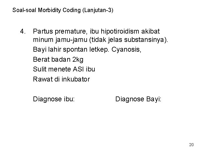 Soal-soal Morbidity Coding (Lanjutan-3) 4. Partus premature, ibu hipotiroidism akibat minum jamu-jamu (tidak jelas