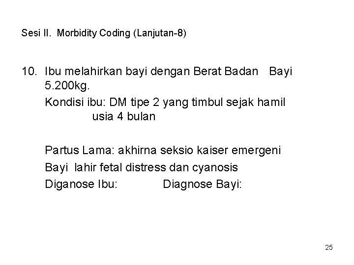 Sesi II. Morbidity Coding (Lanjutan-8) 10. Ibu melahirkan bayi dengan Berat Badan Bayi 5.