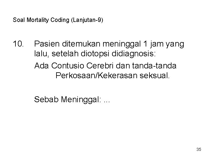 Soal Mortality Coding (Lanjutan-9) 10. Pasien ditemukan meninggal 1 jam yang lalu, setelah diotopsi