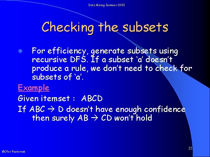 Data Mining Seminar 2003 Checking the subsets For efficiency, generate subsets using recursive DFS.