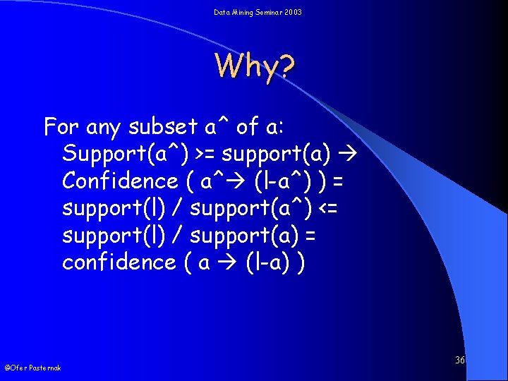 Data Mining Seminar 2003 Why? For any subset a^ of a: Support(a^) >= support(a)