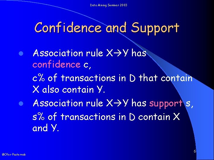 Data Mining Seminar 2003 Confidence and Support Association rule X Y has confidence c,