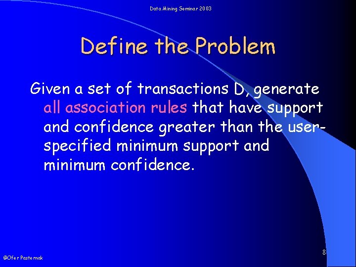 Data Mining Seminar 2003 Define the Problem Given a set of transactions D, generate