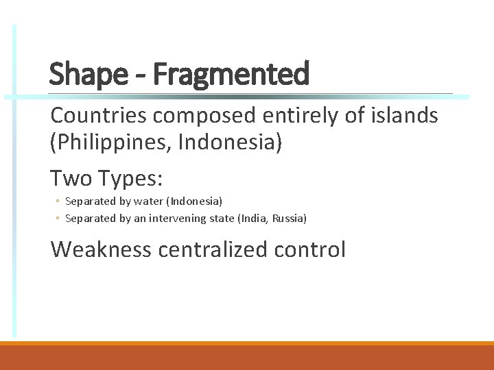 Shape - Fragmented Countries composed entirely of islands (Philippines, Indonesia) Two Types: ◦ Separated