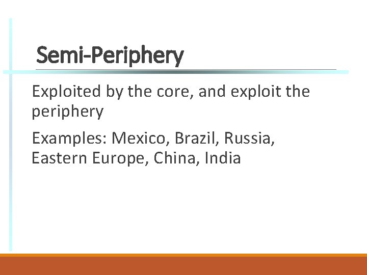 Semi-Periphery Exploited by the core, and exploit the periphery Examples: Mexico, Brazil, Russia, Eastern