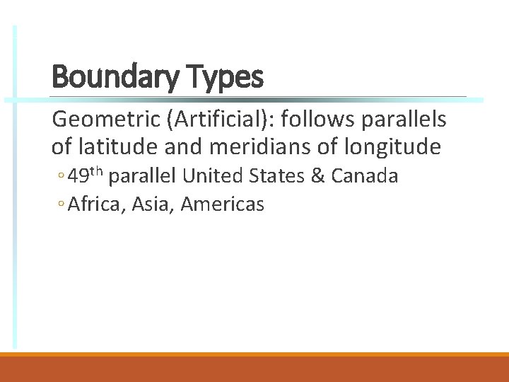 Boundary Types Geometric (Artificial): follows parallels of latitude and meridians of longitude ◦ 49