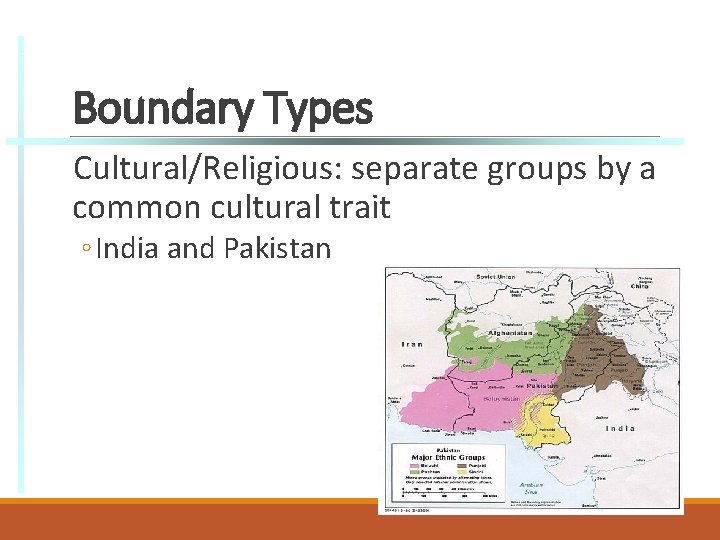 Boundary Types Cultural/Religious: separate groups by a common cultural trait ◦ India and Pakistan