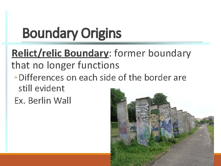 Boundary Origins Relict/relic Boundary: former boundary that no longer functions ◦ Differences on each