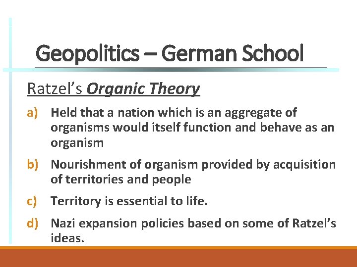 Geopolitics – German School Ratzel’s Organic Theory a) Held that a nation which is