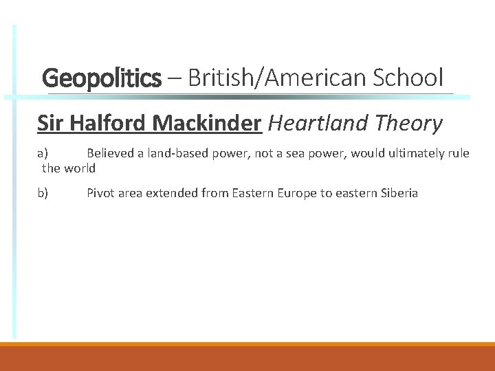 Geopolitics – British/American School Sir Halford Mackinder Heartland Theory a) Believed a land-based power,