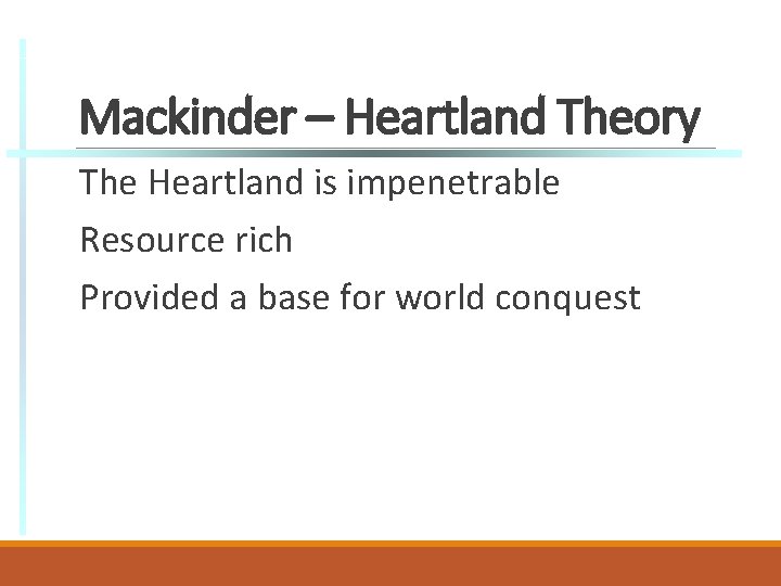 Mackinder – Heartland Theory The Heartland is impenetrable Resource rich Provided a base for