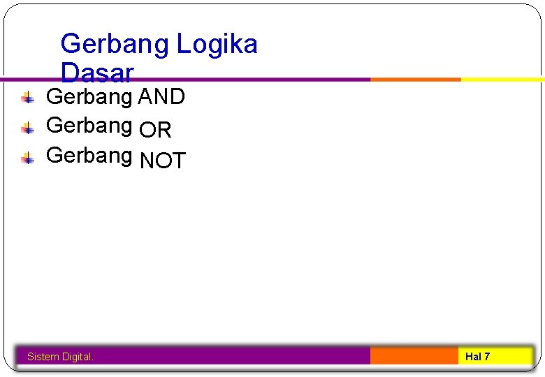 Gerbang Logika Dasar Gerbang AND Gerbang OR Gerbang NOT Sistem Digital. Hal 7 