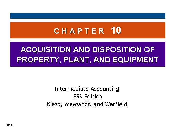 CHAPTER 10 ACQUISITION AND DISPOSITION OF PROPERTY, PLANT, AND EQUIPMENT Intermediate Accounting IFRS Edition CHAPTER 10 ACQUISITION AND DISPOSITION OF PROPERTY, PLANT, AND EQUIPMENT Intermediate Accounting IFRS Edition