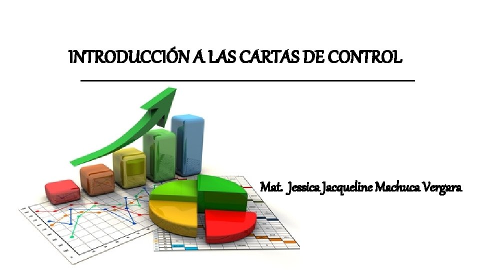 INTRODUCCIÓN A LAS CARTAS DE CONTROL Mat. Jessica Jacqueline Machuca Vergara 