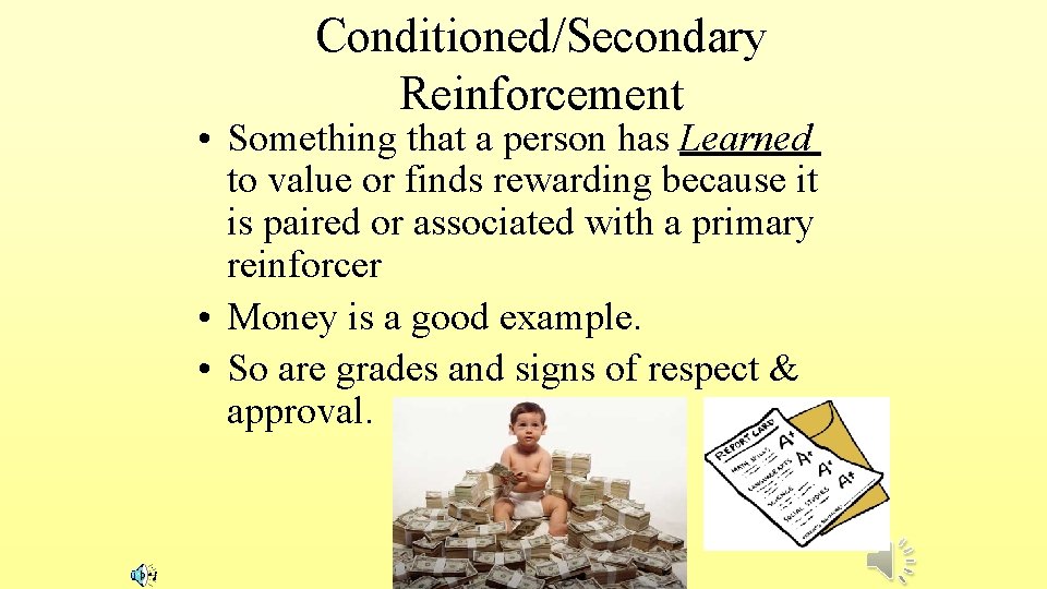 Conditioned/Secondary Reinforcement • Something that a person has Learned to value or finds rewarding