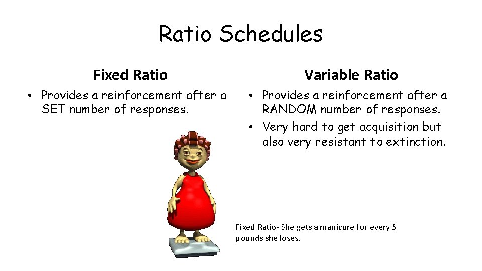 Ratio Schedules Fixed Ratio Variable Ratio • Provides a reinforcement after a SET number
