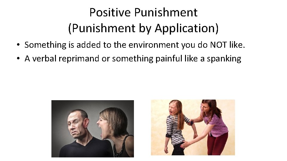 Positive Punishment (Punishment by Application) • Something is added to the environment you do