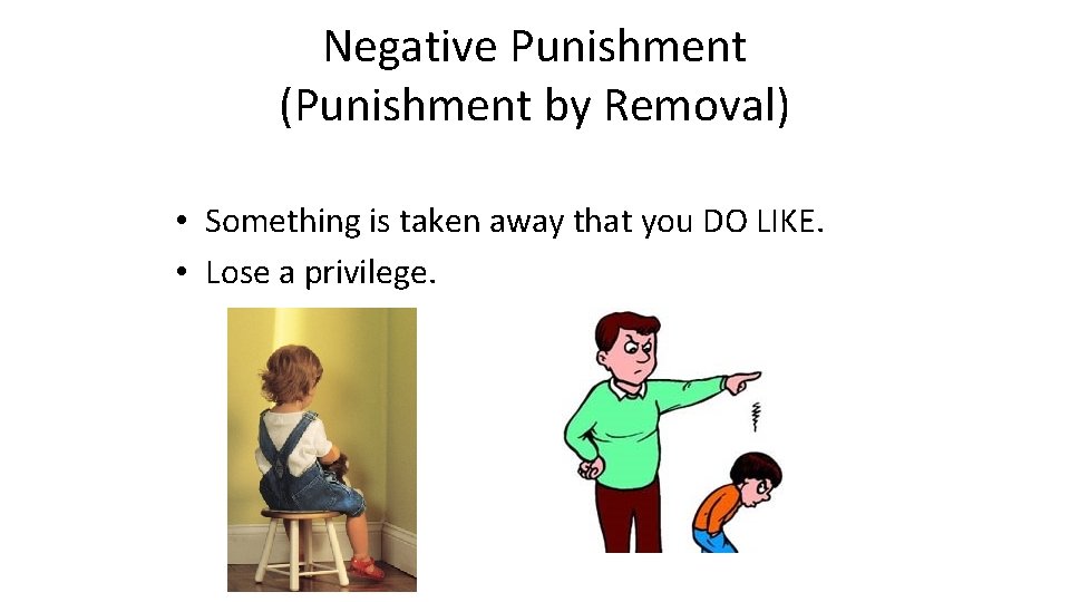 Negative Punishment (Punishment by Removal) • Something is taken away that you DO LIKE.