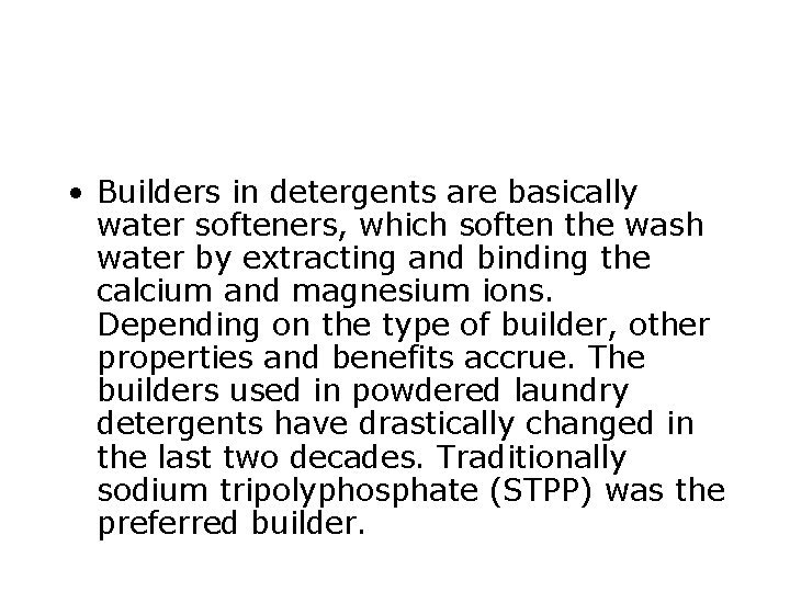  • Builders in detergents are basically water softeners, which soften the wash water