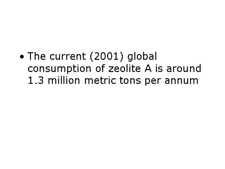  • The current (2001) global consumption of zeolite A is around 1. 3