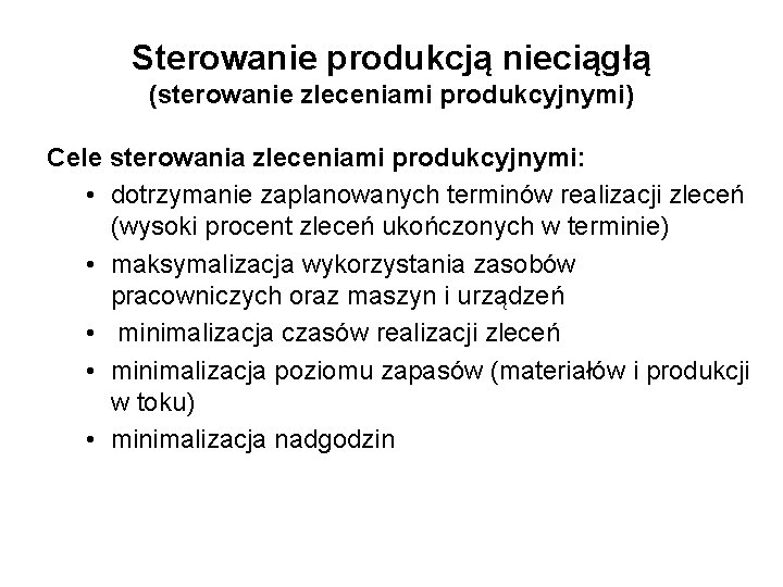 Sterowanie produkcją nieciągłą (sterowanie zleceniami produkcyjnymi) Cele sterowania zleceniami produkcyjnymi: • dotrzymanie zaplanowanych terminów