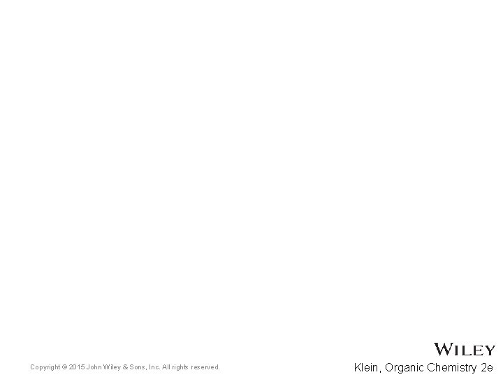 Copyright © 2015 John Wiley & Sons, Inc. All rights reserved. Klein, Organic Chemistry Copyright © 2015 John Wiley & Sons, Inc. All rights reserved. Klein, Organic Chemistry