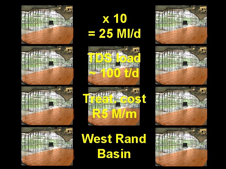 x 10 = 25 Ml/d TDS load ~ 100 t/d Treat. cost R 5