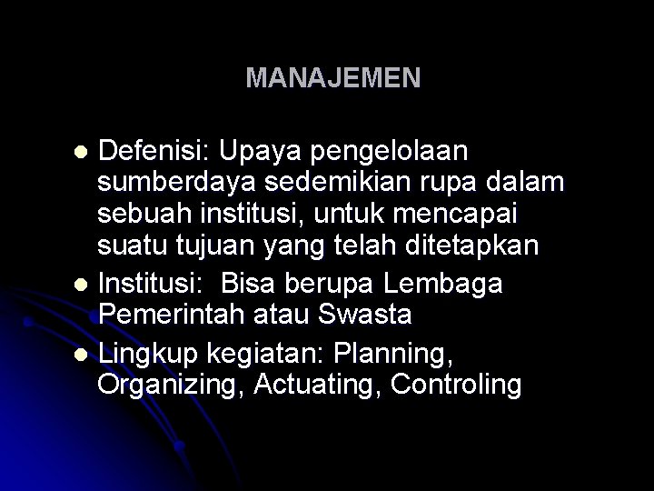 MANAJEMEN Defenisi: Upaya pengelolaan sumberdaya sedemikian rupa dalam sebuah institusi, untuk mencapai suatu tujuan