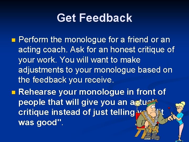 Get Feedback Perform the monologue for a friend or an acting coach. Ask for