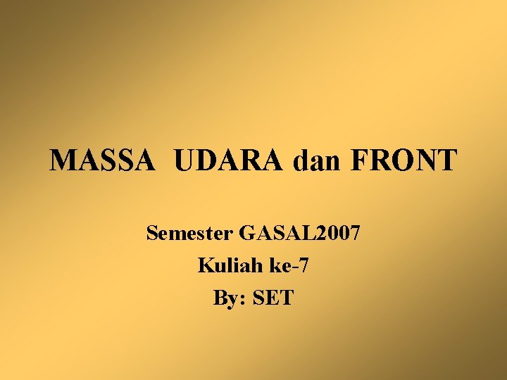 MASSA UDARA dan FRONT Semester GASAL 2007 Kuliah ke-7 By: SET 