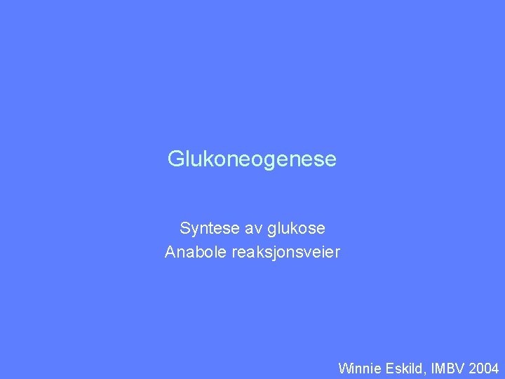 Glukoneogenese Syntese av glukose Anabole reaksjonsveier Winnie Eskild, IMBV 2004 