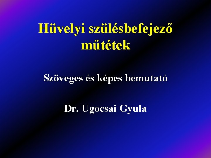 Hüvelyi szülésbefejező műtétek Szöveges és képes bemutató Dr. Ugocsai Gyula 