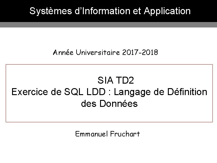 Systèmes d’Information et Application Année Universitaire 2017 -2018 SIA TD 2 Exercice de SQL