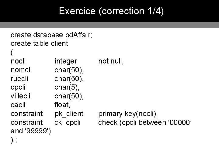 Exercice (correction 1/4) create database bd. Affair; create table client ( nocli integer not