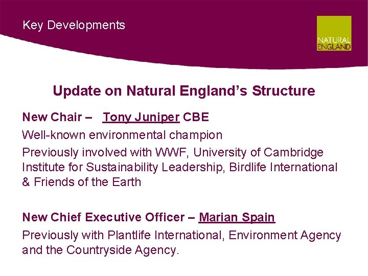 Key Developments Update on Natural England’s Structure New Chair – Tony Juniper CBE Well-known