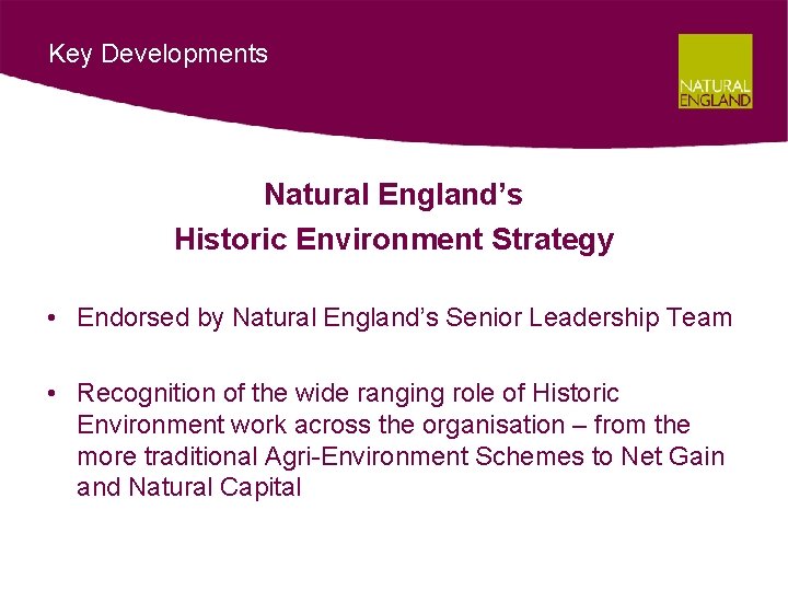 Key Developments Natural England’s Historic Environment Strategy • Endorsed by Natural England’s Senior Leadership
