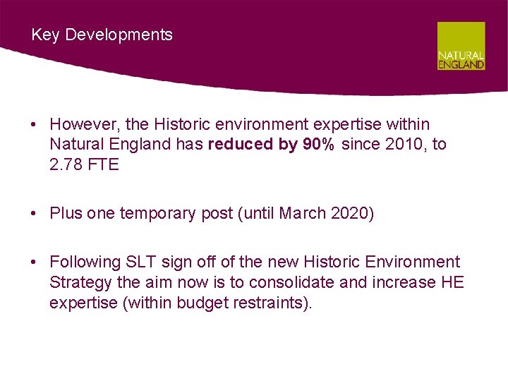 Key Developments • However, the Historic environment expertise within Natural England has reduced by