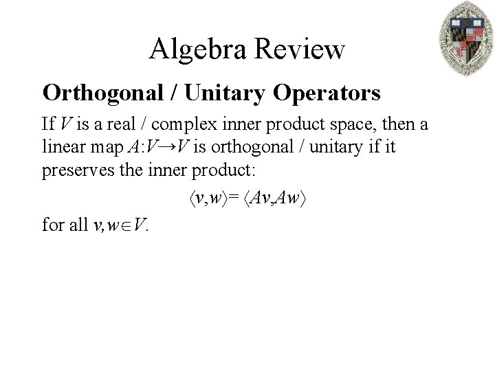 Algebra Review Orthogonal / Unitary Operators If V is a real / complex inner