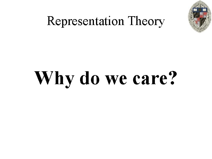 Representation Theory Why do we care? 